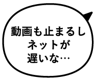 動画も止まるしネットが遅いな…